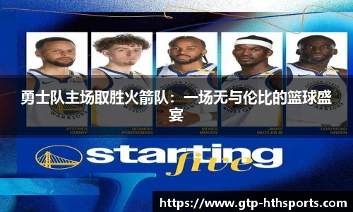 勇士队主场取胜火箭队：一场无与伦比的篮球盛宴