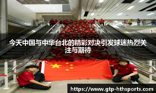 今天中国与中华台北的精彩对决引发球迷热烈关注与期待