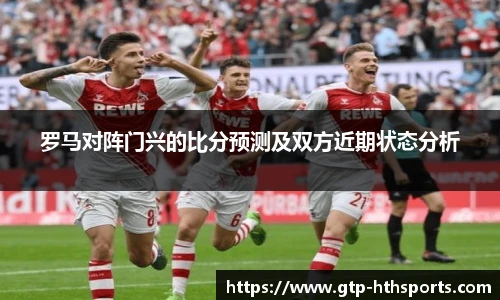 罗马对阵门兴的比分预测及双方近期状态分析