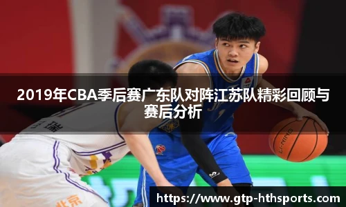 2019年CBA季后赛广东队对阵江苏队精彩回顾与赛后分析