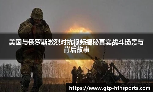 美国与俄罗斯激烈对抗视频揭秘真实战斗场景与背后故事