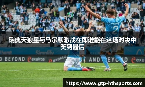 瑞典天狼星与马尔默激战在即谁能在这场对决中笑到最后