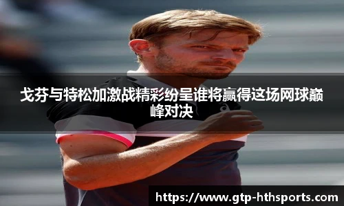 戈芬与特松加激战精彩纷呈谁将赢得这场网球巅峰对决