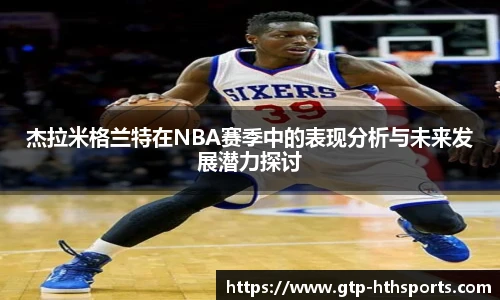 杰拉米格兰特在NBA赛季中的表现分析与未来发展潜力探讨