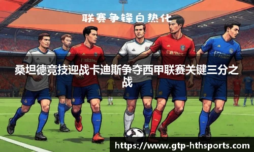 桑坦德竞技迎战卡迪斯争夺西甲联赛关键三分之战