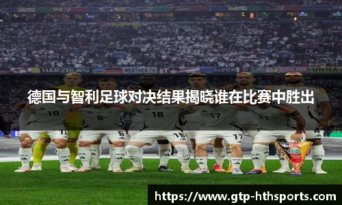 德国与智利足球对决结果揭晓谁在比赛中胜出
