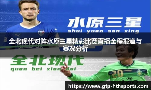 全北现代对阵水原三星精彩比赛直播全程报道与赛况分析