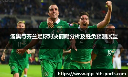 波黑与芬兰足球对决前瞻分析及胜负预测展望