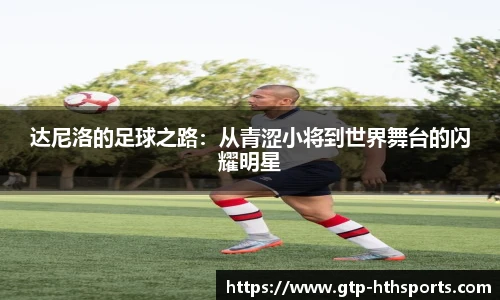 达尼洛的足球之路：从青涩小将到世界舞台的闪耀明星