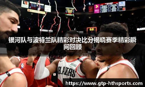 银河队与波特兰队精彩对决比分揭晓赛季精彩瞬间回顾