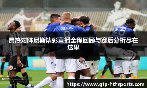 昂热对阵尼斯精彩直播全程回顾与赛后分析尽在这里