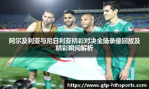 阿尔及利亚与尼日利亚精彩对决全场录像回放及精彩瞬间解析