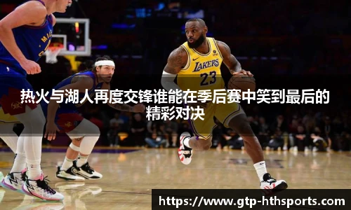 热火与湖人再度交锋谁能在季后赛中笑到最后的精彩对决