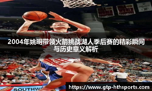 2004年姚明带领火箭挑战湖人季后赛的精彩瞬间与历史意义解析