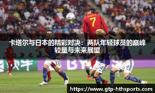 卡塔尔与日本的精彩对决：两队年轻球员的巅峰较量与未来展望