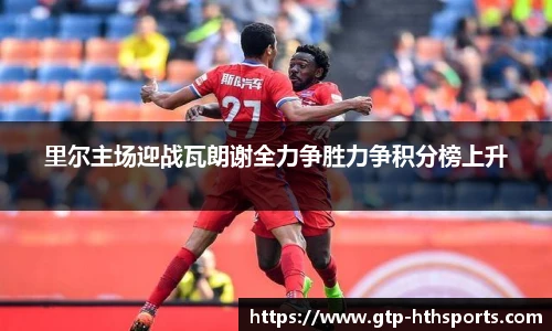 里尔主场迎战瓦朗谢全力争胜力争积分榜上升